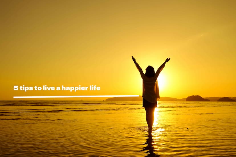 5 tips to live a happier life